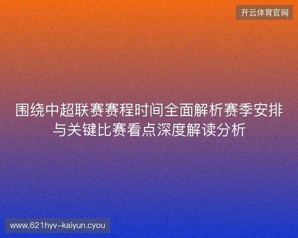 围绕中超联赛赛程时间全面解析赛季安排与关键比赛看点深度解读分析