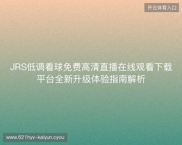 JRS低调看球免费高清直播在线观看下载平台全新升级体验指南解析