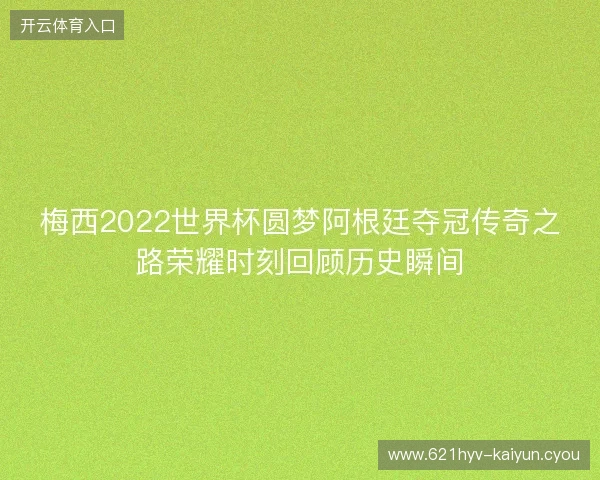 梅西2022世界杯圆梦阿根廷夺冠传奇之路荣耀时刻回顾历史瞬间