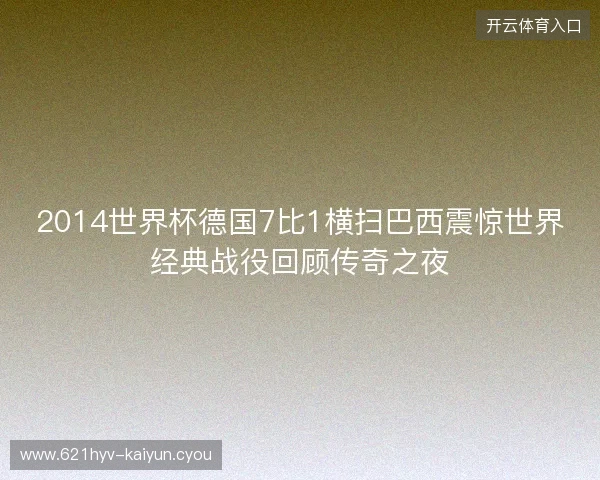 2014世界杯德国7比1横扫巴西震惊世界经典战役回顾传奇之夜
