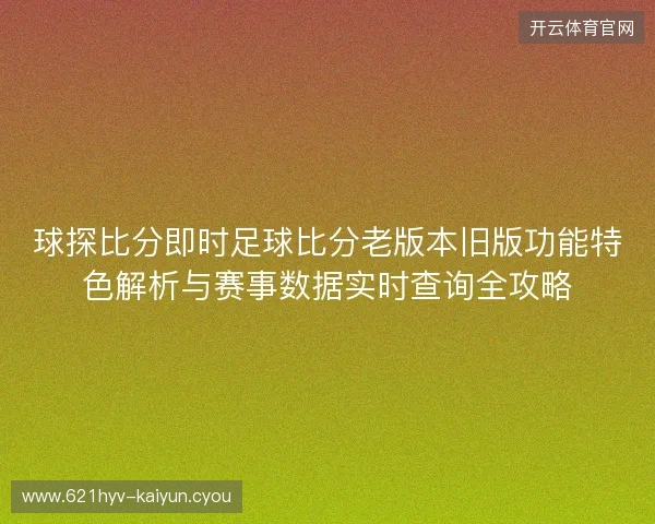 球探比分即时足球比分老版本旧版功能特色解析与赛事数据实时查询全攻略