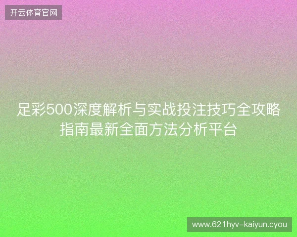 足彩500深度解析与实战投注技巧全攻略指南最新全面方法分析平台 足彩500深度解析与实战投注技巧全攻略指南最新全面方法分析平台