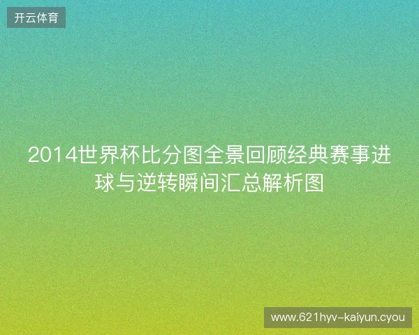 2014世界杯比分图全景回顾经典赛事进球与逆转瞬间汇总解析图