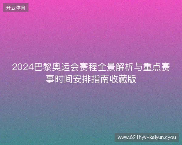 2024巴黎奥运会赛程全景解析与重点赛事时间安排指南收藏版