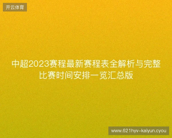 中超2023赛程最新赛程表全解析与完整比赛时间安排一览汇总版 中超2023赛程最新赛程表全解析与完整比赛时间安排一览汇总版