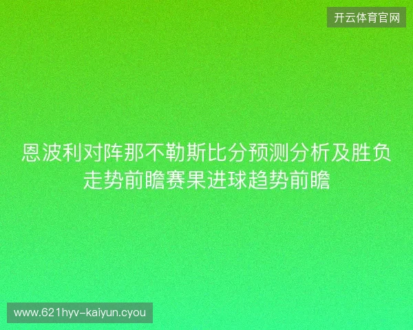 恩波利对阵那不勒斯比分预测分析及胜负走势前瞻赛果进球趋势前瞻 恩波利对阵那不勒斯比分预测分析及胜负走势前瞻赛果进球趋势前瞻