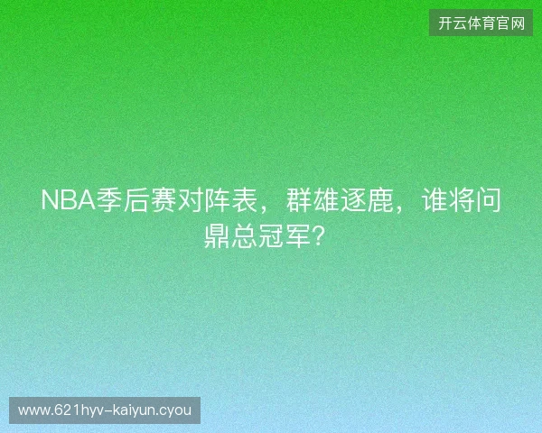 NBA季后赛对阵表，群雄逐鹿，谁将问鼎总冠军？
