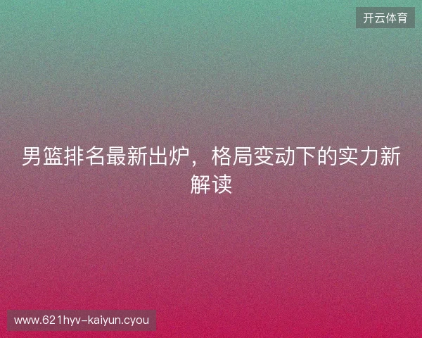 男篮排名最新出炉，格局变动下的实力新解读