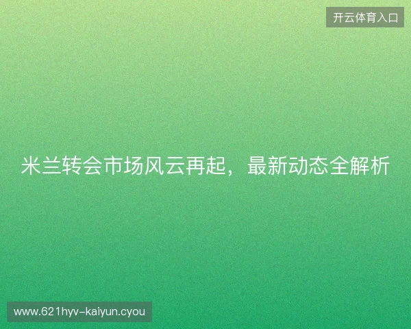 米兰转会市场风云再起，最新动态全解析
