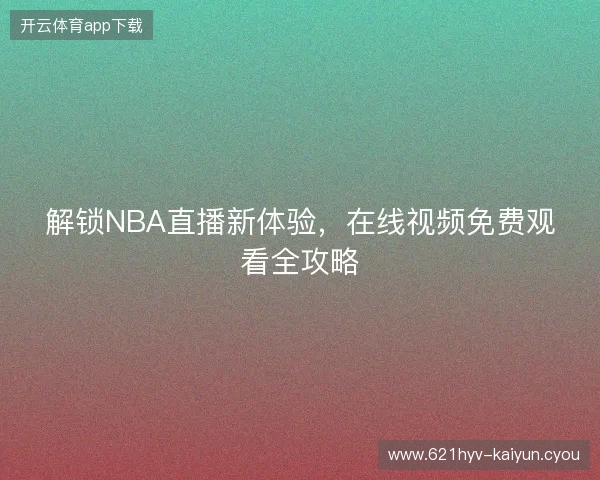 解锁NBA直播新体验,在线视频免费观看全攻略 解锁NBA直播新体验,在线视频免费观看全攻略